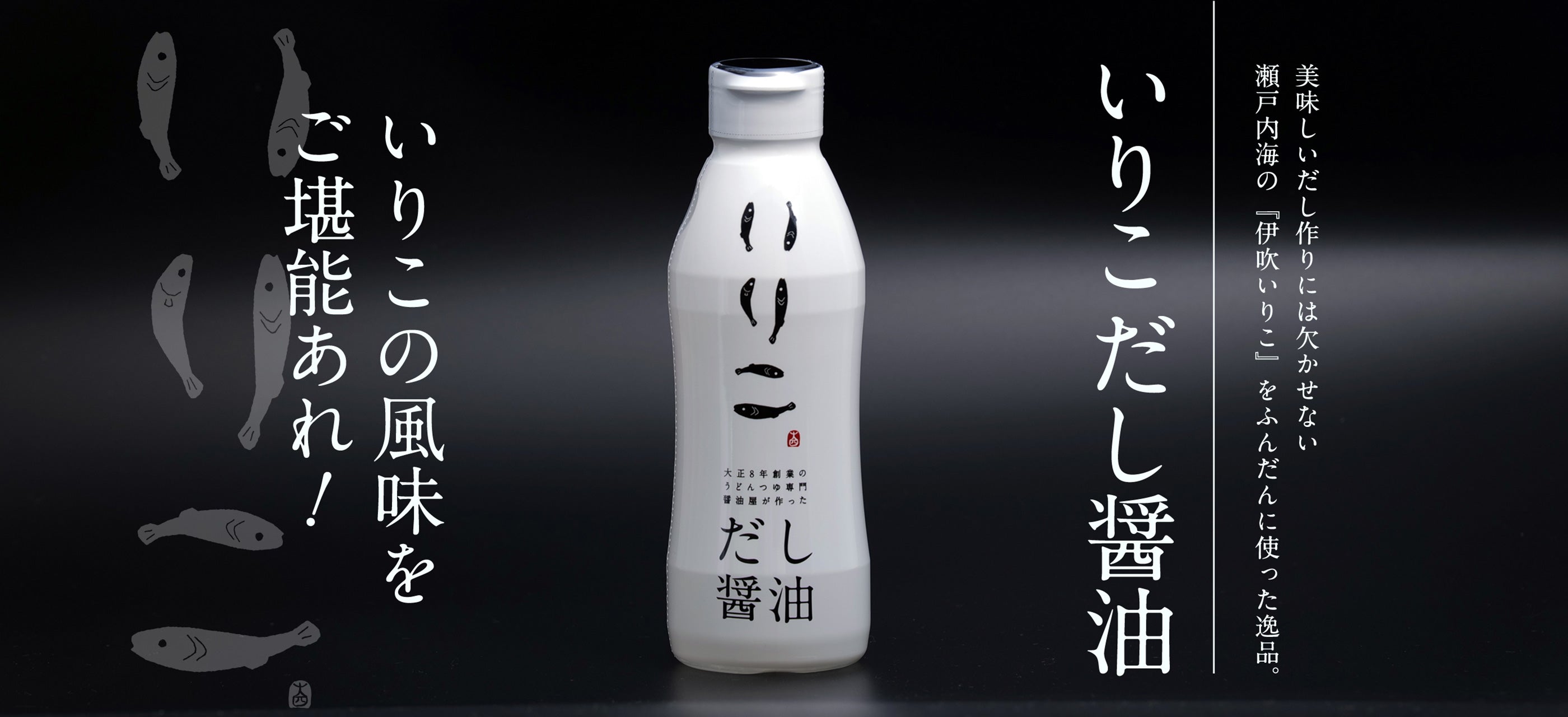 美味しいだし作りには欠かせない瀬戸内海の『伊吹いりこ』をふんだんに使った逸品。いりこだし醤油 いりこの風味をご堪能あれ！