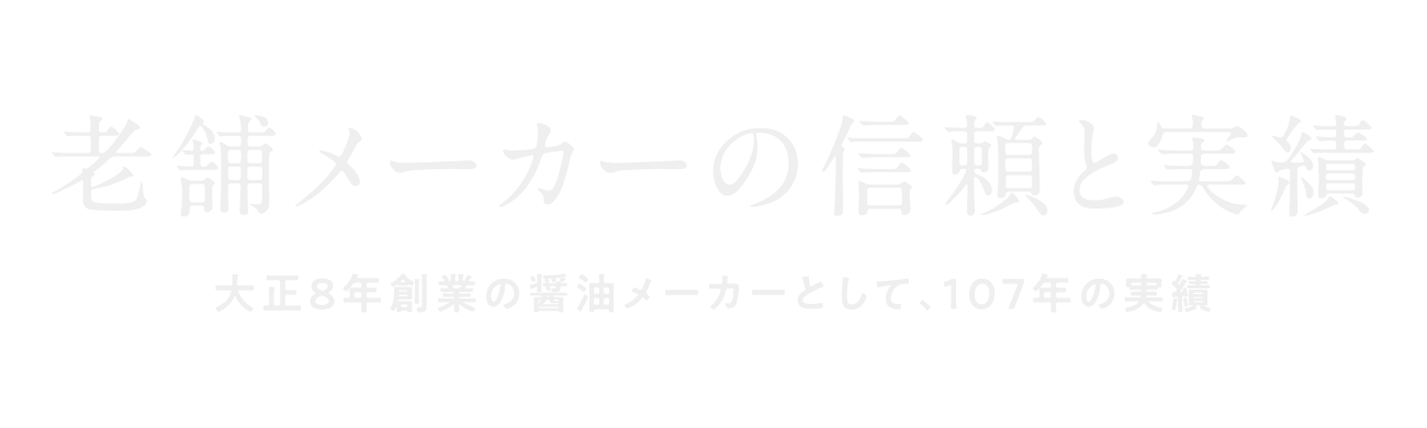 老舗メーカーの信頼と実績 大正8年創業の醤油メーカーとして、107年の実績